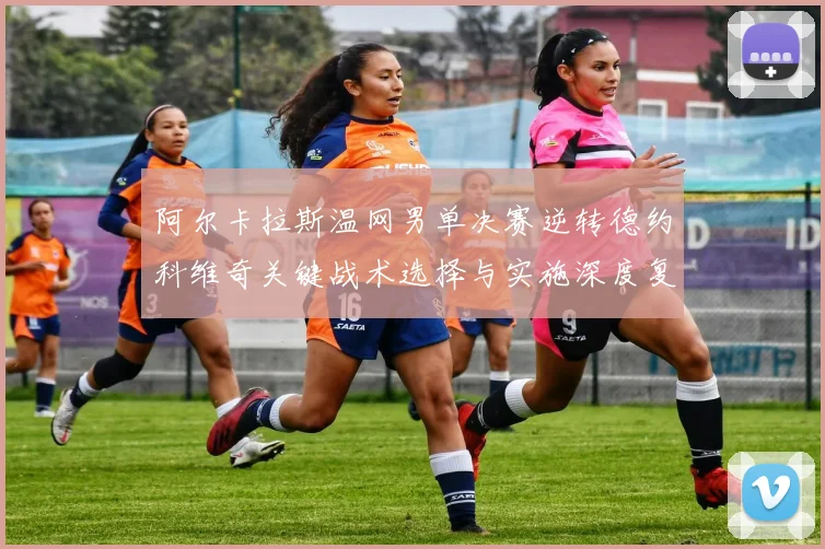 阿尔卡拉斯温网男单决赛逆转德约科维奇关键战术选择与实施深度复盘
