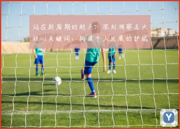 站在新周期的起点：深刻洞察五大核心关键词，构建个人发展的护城河与企业增长的第二曲线