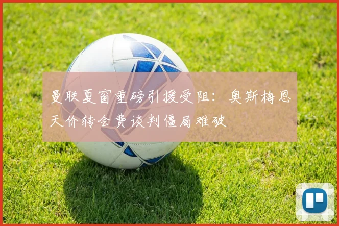 曼联夏窗重磅引援受阻：奥斯梅恩天价转会费谈判僵局难破