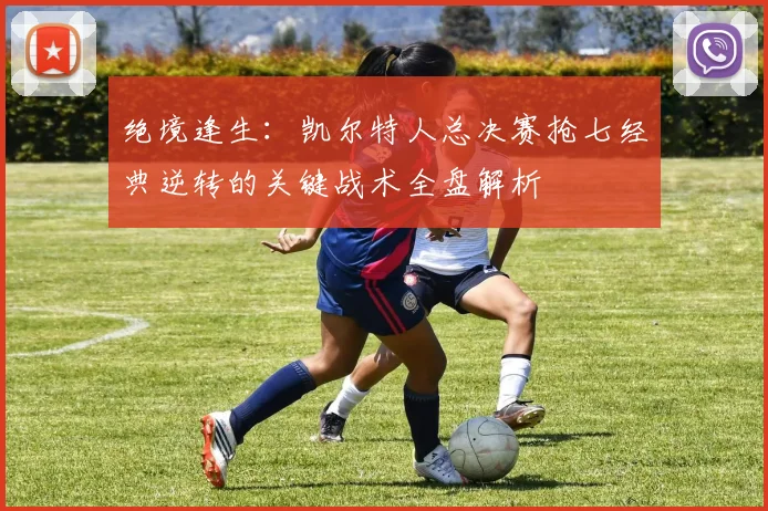 绝境逢生：凯尔特人总决赛抢七经典逆转的关键战术全盘解析