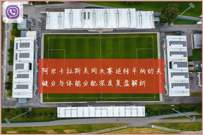 阿尔卡拉斯美网决赛逆转辛纳的关键分与体能分配深度复盘解析