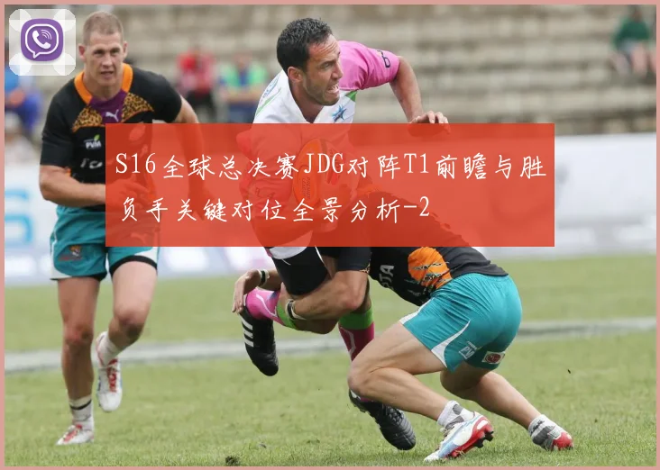 S16全球总决赛JDG对阵T1前瞻与胜负手关键对位全景分析