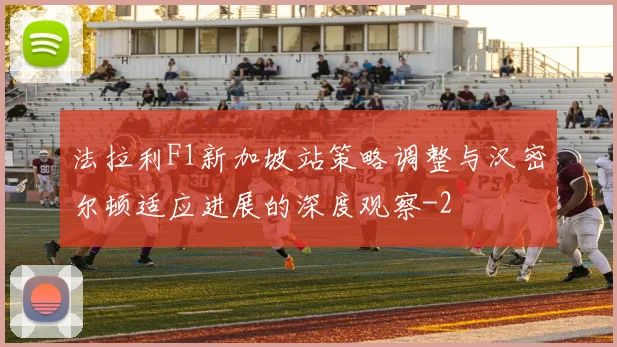 法拉利F1新加坡站策略调整与汉密尔顿适应进展的深度观察