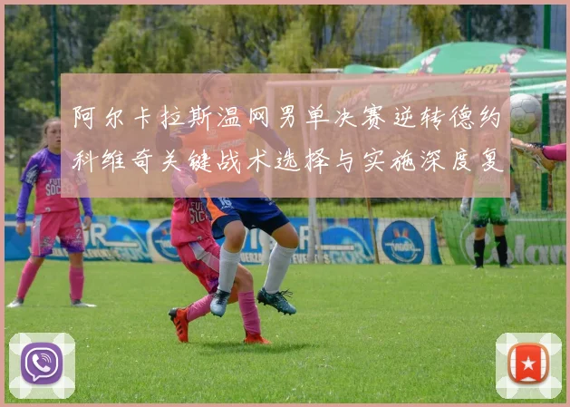 阿尔卡拉斯温网男单决赛逆转德约科维奇关键战术选择与实施深度复盘