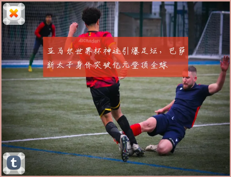 亚马尔世界杯神迹引爆足坛，巴萨新太子身价突破亿元登顶全球