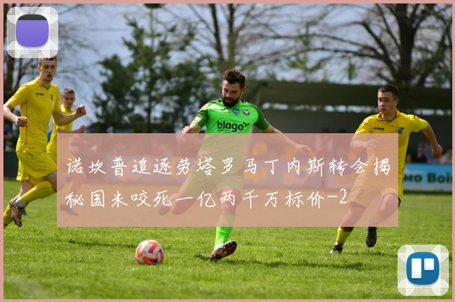 诺坎普追逐劳塔罗马丁内斯转会揭秘国米咬死一亿两千万标价