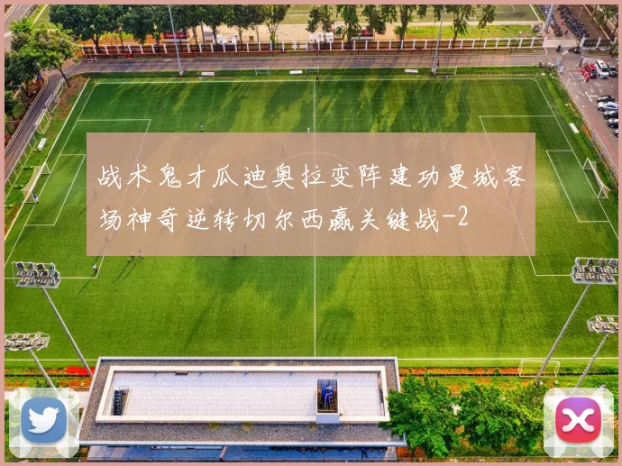 战术鬼才瓜迪奥拉变阵建功曼城客场神奇逆转切尔西赢关键战