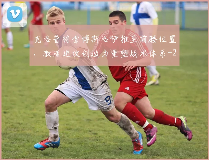 克洛普将索博斯洛伊推至前腰位置，激活进攻创造力重塑战术体系